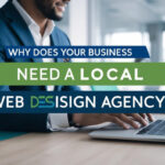 Why Does Your Business Need a Local Web Design Agency?